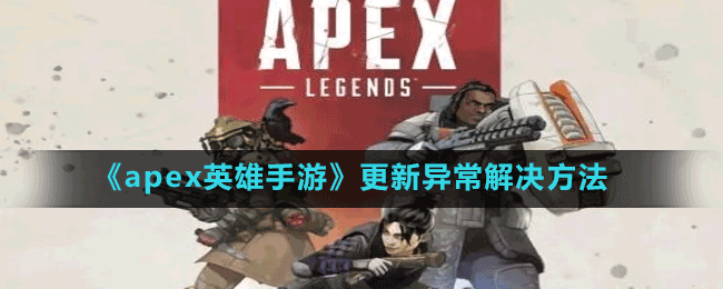 apex英雄手游更新异常怎么办-更新异常解决方法